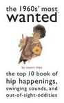 The 1960s' Most Wanted: The Top 10 Book of Hip Happenings, Swinging Sounds, and Out-of-Sight Oddities (Most Wanted)