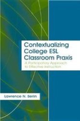 Contextualizing College ESL Classroom Praxis: A Participatory Approach to Effective Instruction Language, Culture, and Teaching Series
