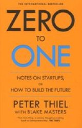 Zero To One - Notes On Start Ups Or How To Build The Future Paperback