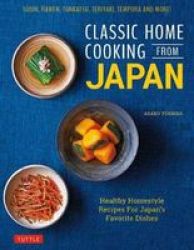 Classic Home Cooking From Japan - A Step-by-step Beginner& 39 S Guide To Japan& 39 S Favorite Dishes: Sushi Tonkatsu Teriyaki Tempura And More Hardcover