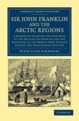 Sir John Franklin And The Arctic Regions: A Narrative Showing The Progress Of The British Enterprise For The Discovery Of The North-west Passage ... Collection - Polar Exploration Volume 1