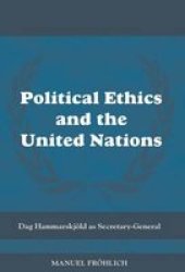 Political Ethics and the United Nations: Dag Hammarskjold As Secretary-General The Cass Series on Peacekeeping