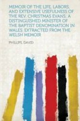 Memoir Of The Life Labors And Extensive Usefulness Of The Rev. Christmas Evans A Distinguished Minister Of The Baptist Denomination In Wales. Extracted From The Welsh Memoir paperback
