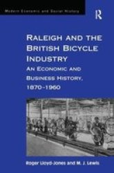 Ashgate Publishing Raleigh and the British Bicycle Industry: An Economic and Business History, 1870-1960 Modern Social and Economic History