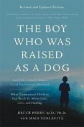 The Boy Who Was Raised As A Dog 3RD Edition - And Other Stories From A Child Psychiatrist& 39 S Notebook--what Traumatized Children Can Teach Us About Loss Love And Healing Paperback 3RD Revised Edition
