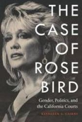 The Case Of Rose Bird - Gender Politics And The California Courts Hardcover