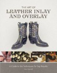 The Art Of Leather Inlay And Overlay - A Guide To The Techniques For Top Results Hardcover
