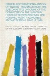 Federal Recordkeeping And Sex Offenders - Hearing Before The Subcommittee On Crime Of The Committee On The Judiciary House Of Representatives One Hundred Fourth Congress Second Session June 19 1996... english Russian Paperback