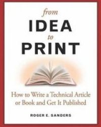 From Idea To Print: How To Write A Technical Book Or Article And Get It Published - How To Write A Technical Book Or Article And Get It Published Paperback 1 New Ed