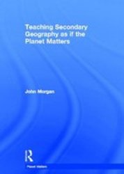 Teaching Secondary Geography As If The Planet Matters Hardcover