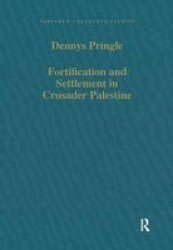 Fortification and Settlement in Crusader Palestine Variorum Collected Studies Series