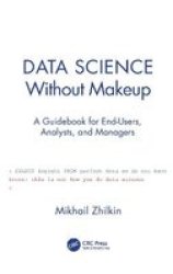 Data Science Without Makeup - A Guidebook For End-users Analysts And Managers Paperback