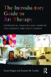 The Introductory Guide To Art Therapy - Experiential Teaching And Learning For Students And Practitioners paperback