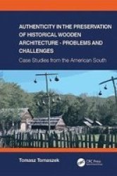 Authenticity In The Preservation Of Historical Wooden Architecture - Problems And Challenges - Case Studies From The American South Hardcover