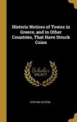 Historic Notices Of Towns In Greece And In Other Countries That Have Struck Coins Hardcover