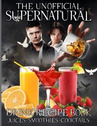 The Unofficial Supernatural Drink Recipe Book: Smoothies Juices All-natural Drinks Easy & Fun Recipes Bartender Guide To Cocktails