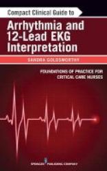 Compact Clinical Guide To Arrhythmia And 12-lead Ekg Interpretation - Foundations Of Practice For Critical Care Nurses Paperback