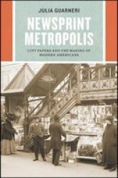Newsprint Metropolis - City Papers And The Making Of Modern Americans Paperback