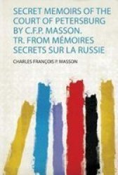 Secret Memoirs Of The Court Of Petersburg By C.f.p. Masson. Tr. From Memoires Secrets Sur La Russie Paperback