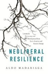 Neoliberal Resilience - Lessons In Democracy And Development From Latin America And Eastern Europe Hardcover