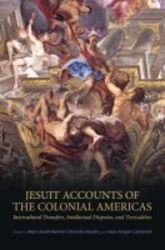 Jesuit Accounts Of The Colonial Americas - Intercultural Transfers Intellectual Disputes And Textualities Hardcover