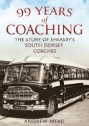 99 Years Of Coaching - The Story Of Sheasby& 39 S South Dorset Coaches Paperback