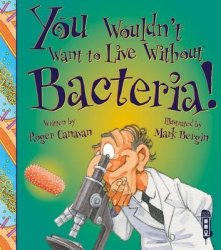 You Wouldn't Want To Live Without Bacteria