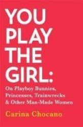 You Play The Girl - On Playboy Bunnies Princesses Trainwrecks And Other Man-made Women Paperback