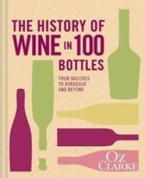 The History Of Wine In 100 Bottles - From Bacchus To Bordeaux And Beyond Hardcover