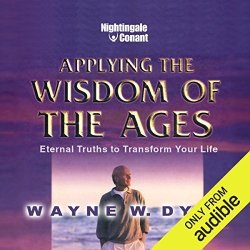 Applying The Wisdom Of The Ages: Eternal Truths To Transform Your Life