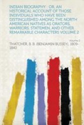 Indian Biography - Or An Historical Account Of Those Individuals Who Have Been Distinguished Among The North American Natives As Orators Warriors Statemen And Other Remarkable Characters Volume 2 Volume 2 paperback