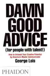 Damn Good Advice for People With Talent : How To Unleash Your Creative Potential By America's Master Communicator George Lois