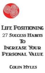 Life Positioning - 27 Success Habits To Increase Your Personal Value Paperback
