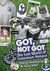 Got Not Got: Spurs: The Lost World Of Tottenham Hotspur