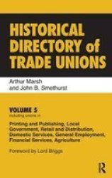 Historical Directory of Trade Unions, v. 5 - Including Unions in Printing and Publishing, Local Government, Retail and Distribution, Domestic Services, General Employment, Financial Services, Agriculture