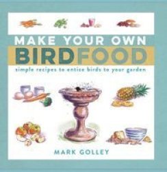 Make Your Own Bird Food - Simple Recipes To Entice Birds To Your Garden Paperback