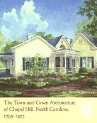 The Town and Gown Architecture of Chapel Hill, North Carolina, 1795-1975 Distributed for the Preservation Society of Chapel Hill