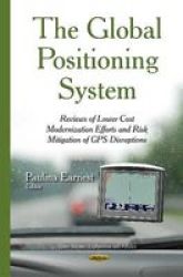 The Global Positioning System - Reviews Of Lower Cost Modernization Efforts And Risk Mitigation Of Gps Disruptions Hardcover