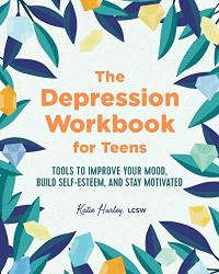 The Depression Workbook For Teens: Tools To Improve Your Mood Build Self-esteem And Stay Motivated