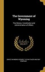 The Government Of Wyoming - The History Constitution And Administration Of Affairs Hardcover