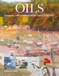 Oils - Techniques And Tutorials For The Complete Beginner Paperback