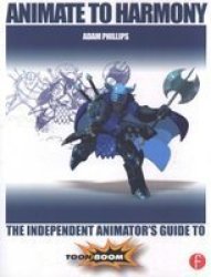Animate To Harmony - The Independent Animator&#39 S Guide To Toon Boom Paperback