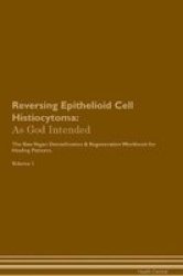 Reversing Epithelioid Cell Histiocytoma - As God Intended The Raw Vegan Plant-based Detoxification & Regeneration Workbook For Healing Patients. Volume 1 Paperback