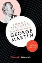 Sound Pictures: The Life Of Beatles Producer George Martin The Later Years 1966-2016 Hardcover