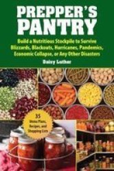 Prepper& 39 S Pantry - Build A Nutritious Stockpile To Survive Blizzards Blackouts Hurricanes Pandemics Economic Collapse Or Any Other Disasters Paperback