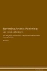Reversing Arsenic Poisoning - As God Intended The Raw Vegan Plant-based Detoxification & Regeneration Workbook For Healing Patients. Volume 1 Paperback