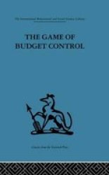 The Game of Budget Control International Behavioural and Social Sciences, Classics from the Tavistock Press