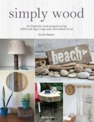 Simply Wood - 22 Elegantly Rustic Projects Using Driftwood Logs Twigs And Other Found Wood Paperback