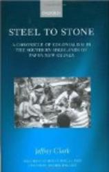 Steel to Stone: A Chronicle of Colonialism in the Southern Highlands of Papua New Guinea Oxford Studies in Social and Cultural Anthropology