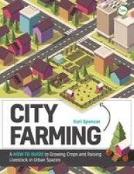 City Farming - A How-to Guide To Growing Crops And Raising Livestock In Urban Spaces Paperback